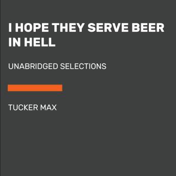 Download I Hope They Serve Beer in Hell: Unabridged Selections by Tucker Max