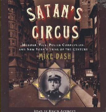 Satan's Circus: Murder, Vice, Police Corruption, and New York's Trial of the Century, Mike Dash