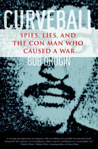 Curveball: Spies, Lies, and the Con Man Who Caused a War, Bob Drogin