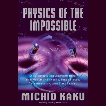 Physics of the Impossible: A Scientific Exploration into the World of Phasers, Force Fields, Teleportation, and Time Travel, Audio book by Michio Kaku
