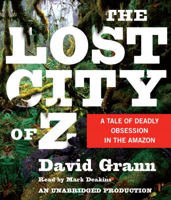 Lost City of Z: A Tale of Deadly Obsession in the Amazon, Audio book by David Grann