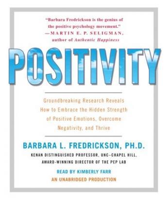 Positivity: Groundbreaking Research Reveals How to Embrace the Hidden Strength of Positive Emotions, Overcome Negativity, and Thrive, Barbara Fredrickson