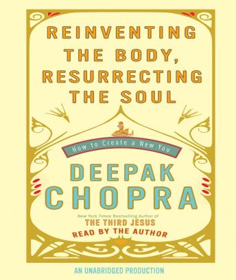 Reinventing the Body, Resurrecting the Soul: How to Create a New You, Deepak Chopra