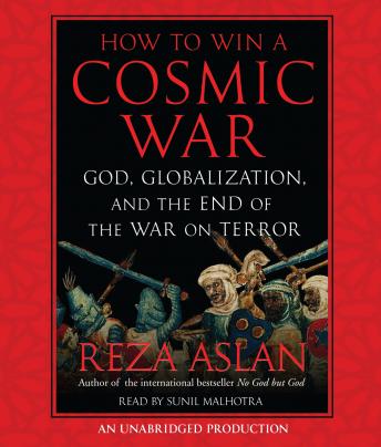 How to Win a Cosmic War: God, Globalization, and the End of the War on Terror, Reza Aslan