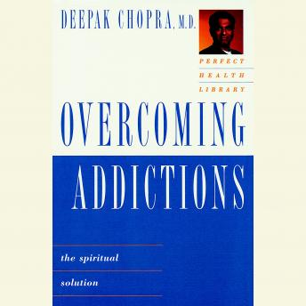 Overcoming Addictions: The Spiritual Solution, Deepak Chopra