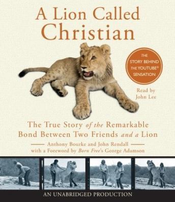 Lion Called Christian: The True Story of the Remarkable Bond Between Two Friends and a Lion, Audio book by Anthony Bourke, John Rendall