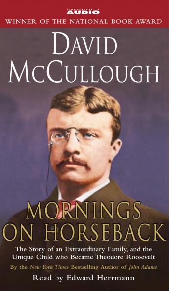 Mornings On Horseback: The Story of an Extraordinary Family, a Vanished Way of Life, and the Unique Child Who Became Theodore Roosevelt, David McCullough