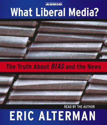 What Liberal Media?: The Truth About Bias and the News, Eric Alterman