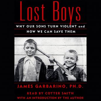 Lost Boys: Why Our Sons Turn Violent and How We Can Save Them, James Garbarino, Ph.D.