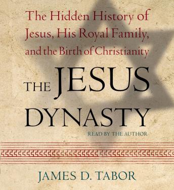 The Jesus Dynasty: The Hidden History of Jesus, His Royal Family, and the Birth of Christianity