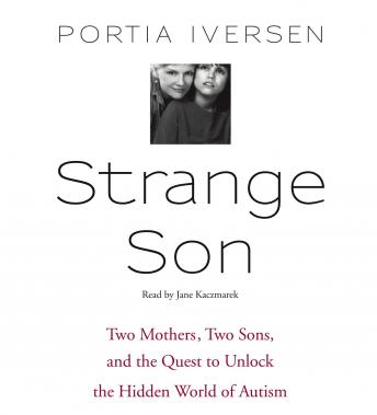 Strange Son: Two Mothers, Two Sons, and the Quest to Unlock the Hidden World of Autism