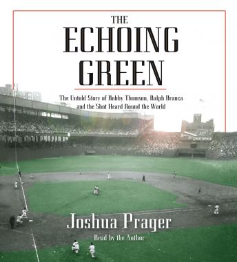 Echoing Green: The Untold Story of Bobby Thomson, Ralph Branca and the Shot Heard Round the World, Audio book by Joshua Prager