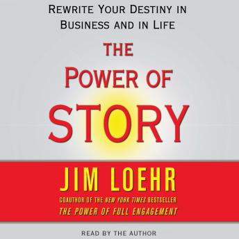 Power of Story: Rewrite Your Destiny in Business and in Life, Jim Loehr