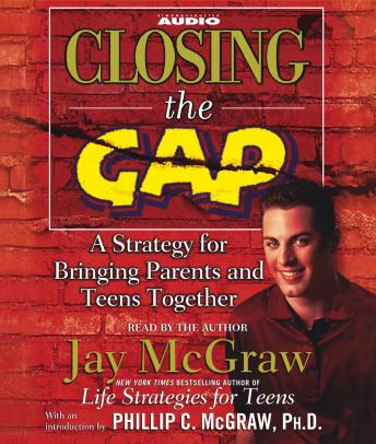 Closing the Gap: A Strategy for Bringing Parents and Teens Together, Jay McGraw