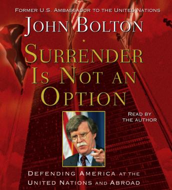 Surrender is Not an Option: Defending America at the United Nations and Abroad, John Bolton