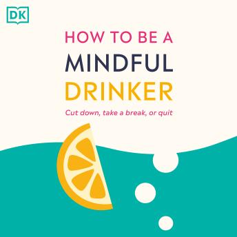 How to Be a Mindful Drinker: Cut Down, Stop for a Bit, or Quit