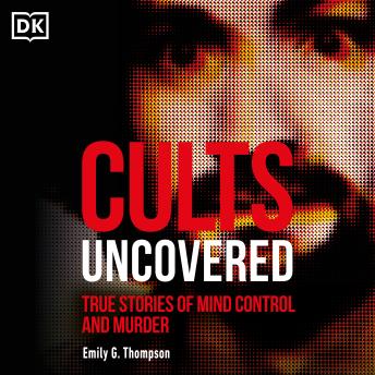 Cults Uncovered: True Stories of Mind Control and Murder