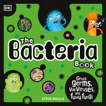 The Bacteria Book: Gross Germs, Vile Viruses, and Funky Fungi