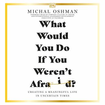 What Would You Do If You Weren't Afraid?: Creating a Meaningful Life in Uncertain Times