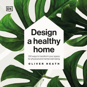 Download Design a Healthy Home: 100 ways to transform your space for physical and mental wellbeing by Oliver Heath