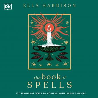 The Book of Spells: 150 Magickal Ways to Achieve Your Heart’s Desire