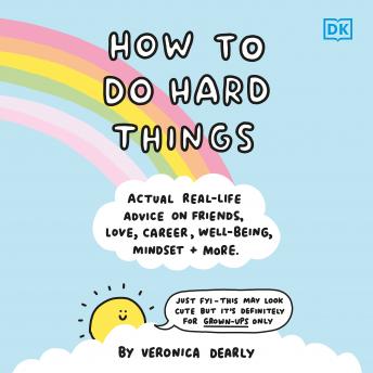 How to Do Hard Things: Actual Real Life Advice on Friends, Love, Career, Wellbeing, Mindset, and More.