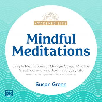 The Awakened Life, Mindful Meditations: Simple Meditations to Manage Stress, Practice Gratitude, and Find Joy