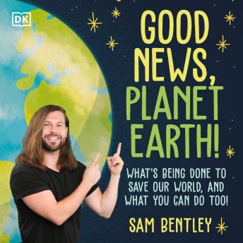 Good News, Planet Earth: What's Being Done to Save Our World, and What You Can Do Too!
