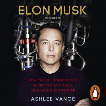 Elon Musk: How the Billionaire CEO of SpaceX and Tesla is Shaping our Future, Audio book by Ashlee Vance