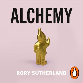 Alchemy: The Surprising Power of Ideas That Don't Make Sense