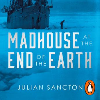 Madhouse at the End of the Earth: The Belgica’s Journey into the Dark Antarctic Night, Julian Sancton