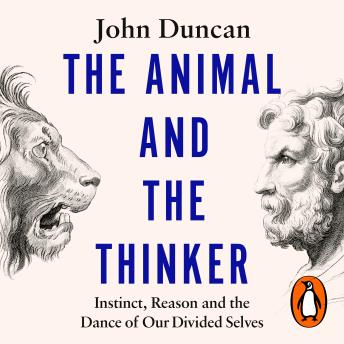 The Animal and the Thinker: Instinct, Reason and the Dance of Our Divided Selves