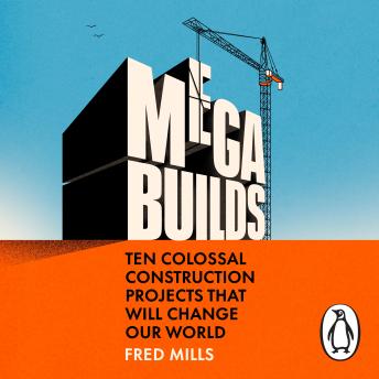 Mega Builds: The Sunday Times Bestseller - Ten Colossal Construction Projects That Will Change Our World
