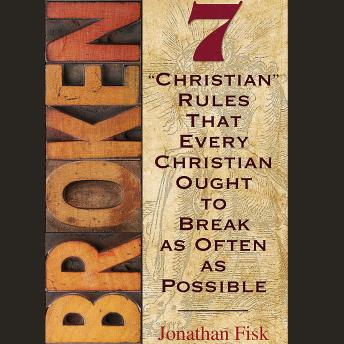Broken: 7 ''Christian'' Rules That Every Christian Ought to Break as Often as Possible