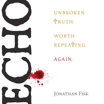 Echo: Unbroken Truth. Worth Repeating. Again., Audio book by Jonathan M. Fisk