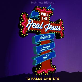 Will the Real Jesus Please Stand Up?: 12 False Christs, Audio book by Matthew Richard