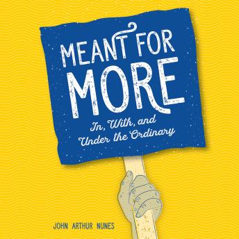 Meant for More: In, With, and Under the Ordinary