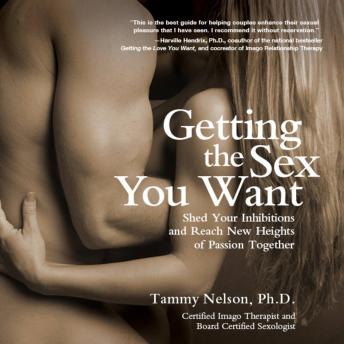 Getting the Sex You Want: Shed Your Inhibitions and Reach New Heights of Passion Together
