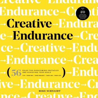 Creative Endurance: 56 Rules for Overcoming Obstacles and Achieving Your Goals - Plus 20 Interviews with Leading Artists and Athletes