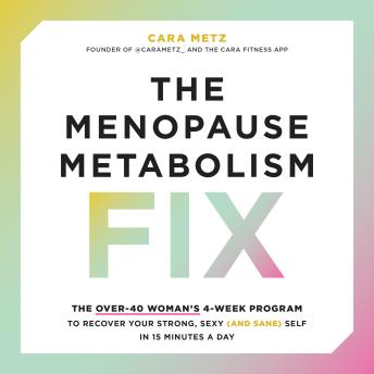 The Menopause Metabolism Fix: The Over-40 Woman’s 4-Week Program to Recover Your Strong, Sexy (and Sane) Self in 15 Minutes a Day by Cara Metz
