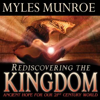 Rediscovering the Kingdom: Ancient Hope for our 21st Century World, Myles Munroe