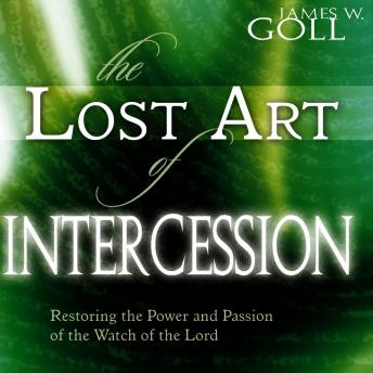 The Lost Art of Intercession: Restoring the Power and Passion of the Watch of the Lord