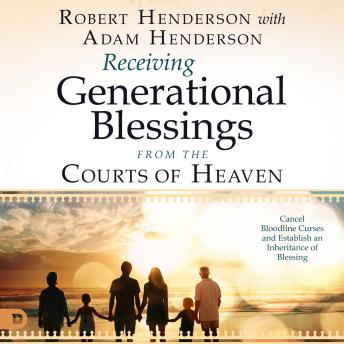 Receiving Generational Blessings from the Courts of Heaven: Cancel Bloodlines Curses and Establish an Inheritance of Blessing