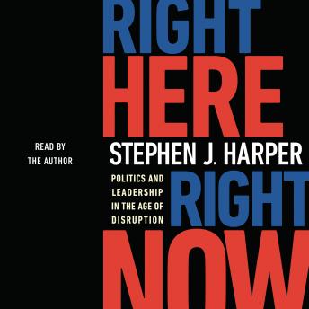 Download Right Here, Right Now: Politics and Leadership in the Age of Disruption by Stephen J. Harper