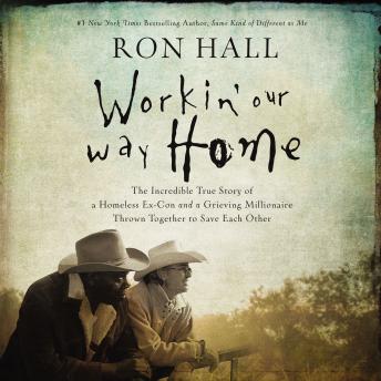 Workin' Our Way Home: The Incredible True Story of a Homeless Ex-Con and a Grieving Millionaire Thrown Together to Save Each Other, Ron Hall