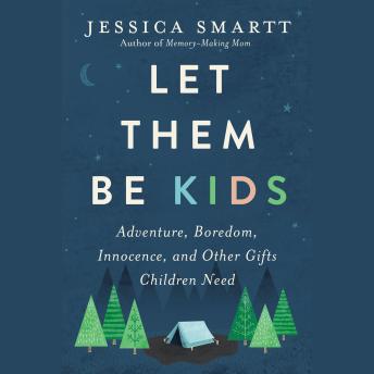Let Them Be Kids: Adventure, Boredom, Innocence, and Other Gifts Children Need