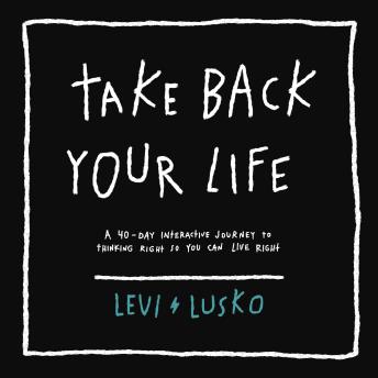 Listen Take Back Your Life: A 40-Day Interactive Journey to Thinking Right So You Can Live Right By Levi Lusko Audiobook audiobook