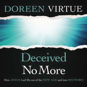 Listen Deceived No More: How Jesus Led Me Out of the New Age and Into His Word By Doreen Virtue Audiobook audiobook