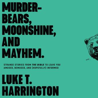 Murder-Bears, Moonshine, and Mayhem: Strange Stories from the Bible to Leave You Amused, Bemused, and (Hopefully) Informed