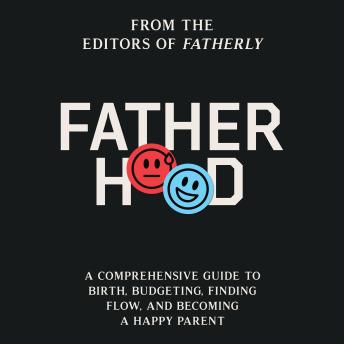 Fatherhood: A Comprehensive Guide to Birth, Budgeting, Finding Flow, and Becoming a Happy Parent